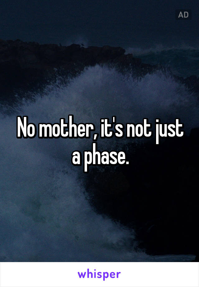 No mother, it's not just a phase.