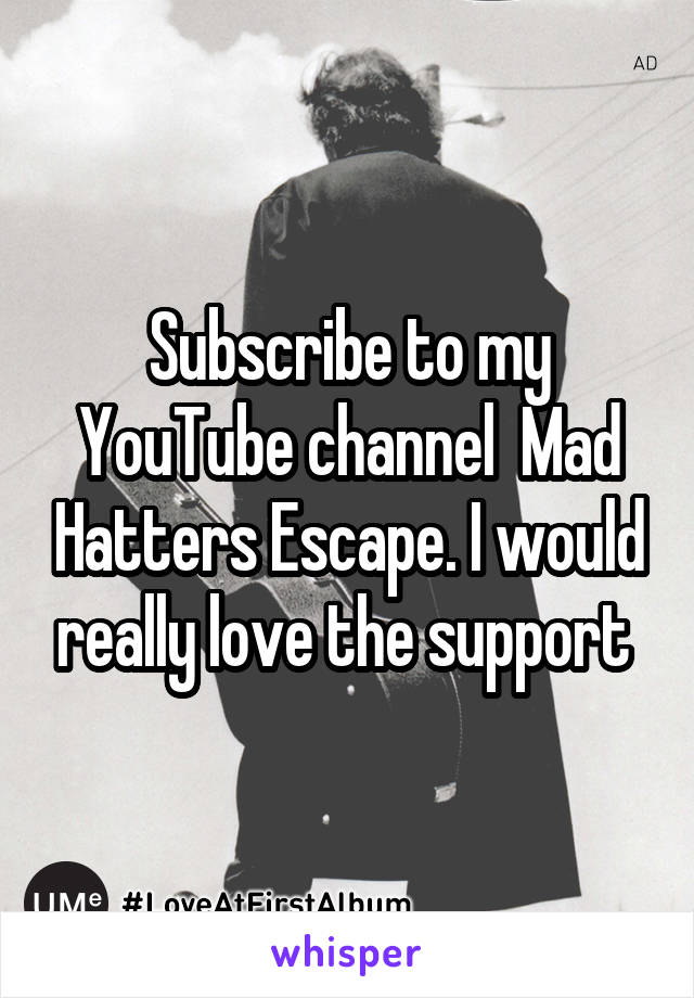 Subscribe to my YouTube channel  Mad Hatters Escape. I would really love the support 