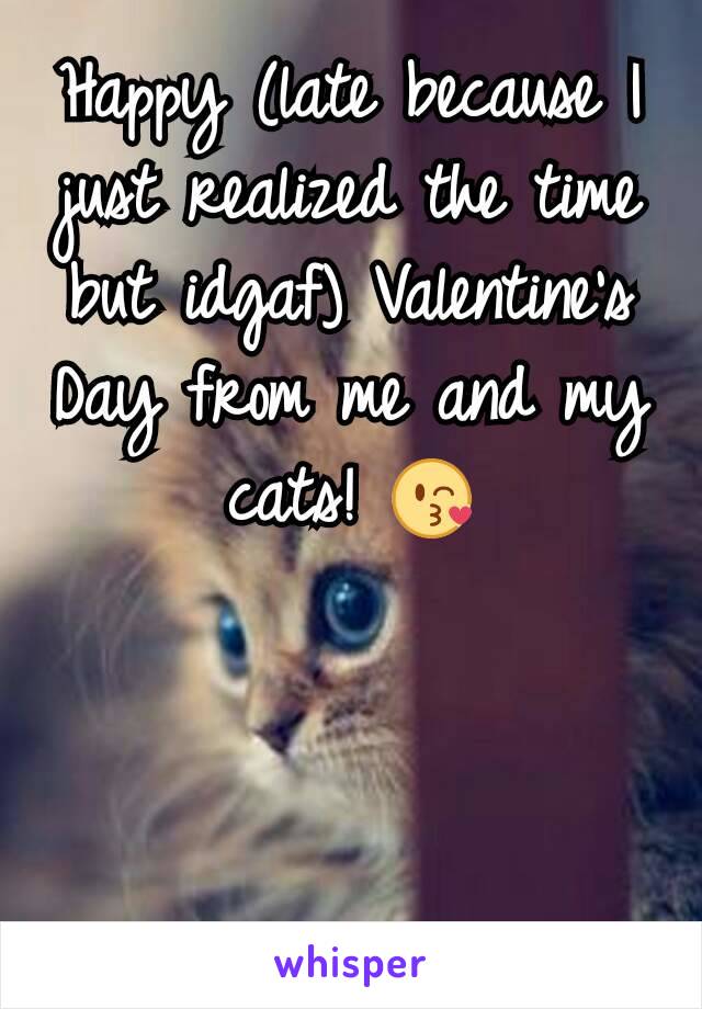 Happy (late because I just realized the time but idgaf) Valentine's Day from me and my cats! 😘