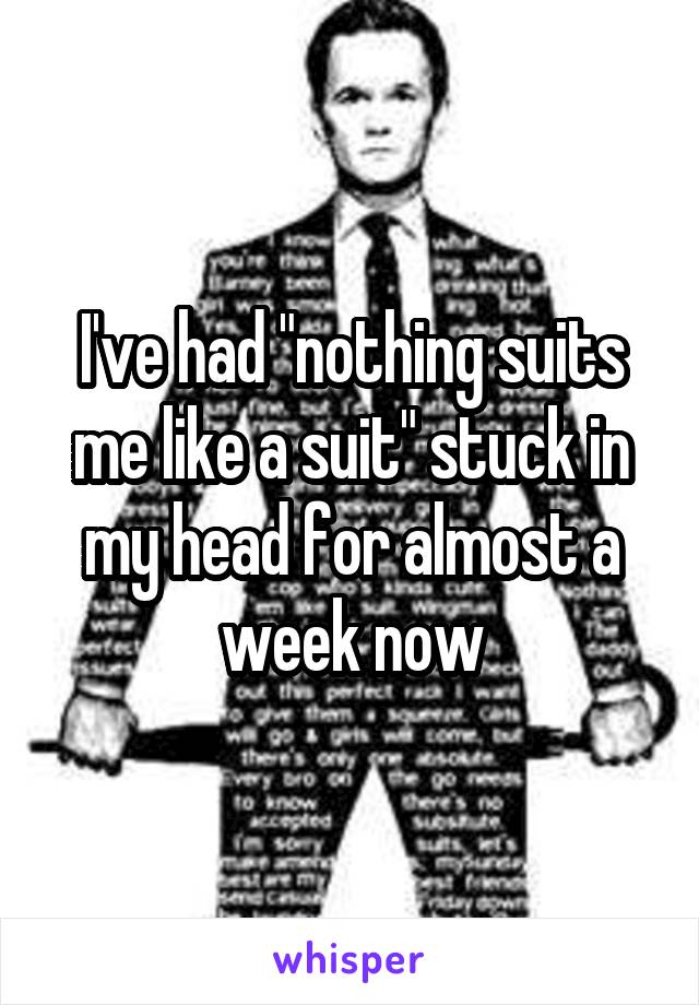 I've had "nothing suits me like a suit" stuck in my head for almost a week now