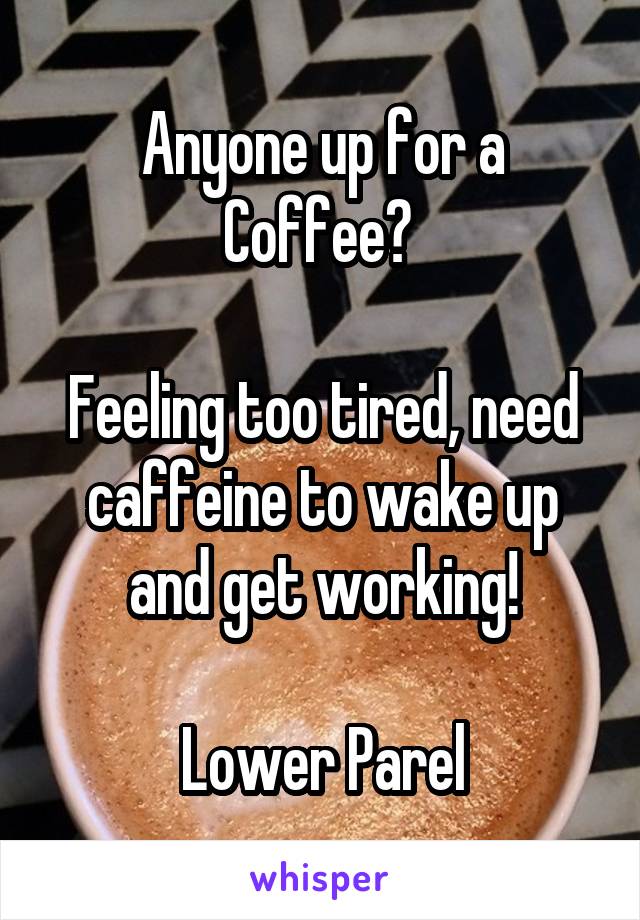 Anyone up for a Coffee? 

Feeling too tired, need caffeine to wake up and get working!

Lower Parel