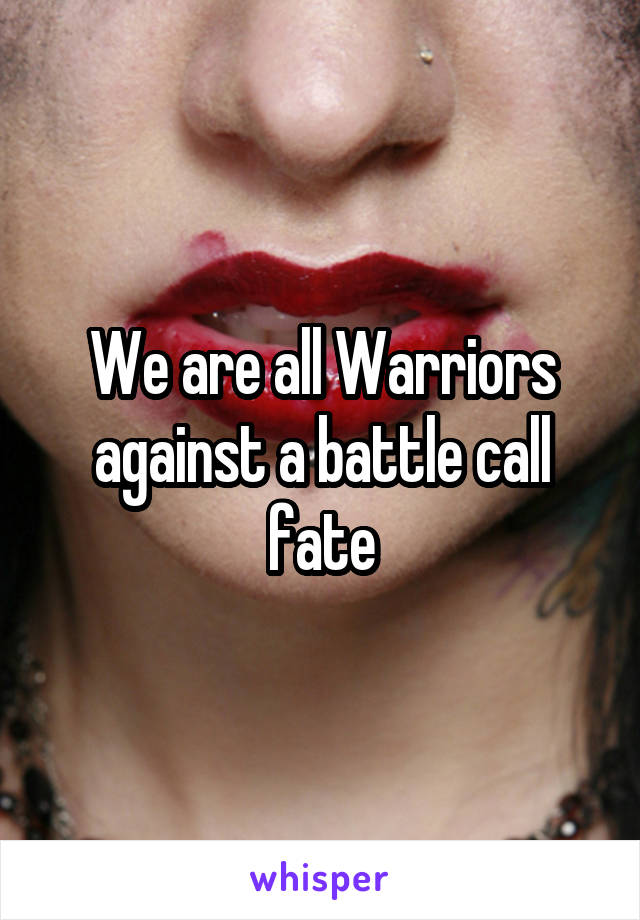 We are all Warriors against a battle call fate