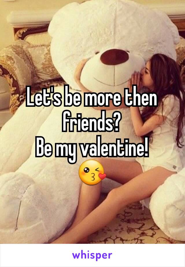 Let's be more then friends?
Be my valentine!
😘