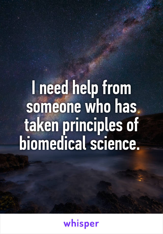 I need help from someone who has taken principles of biomedical science. 