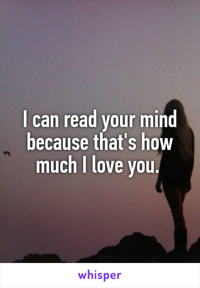 I can read your mind because that's how much I love you. 