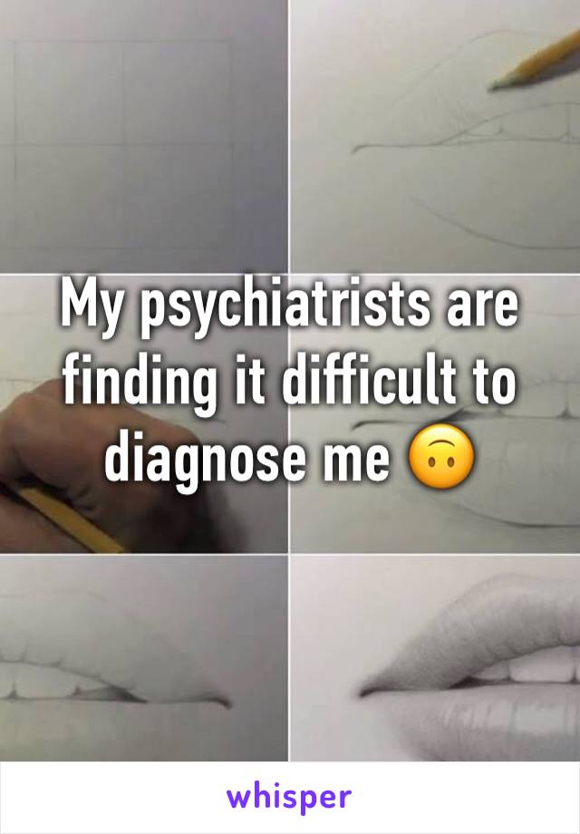 My psychiatrists are finding it difficult to diagnose me 🙃