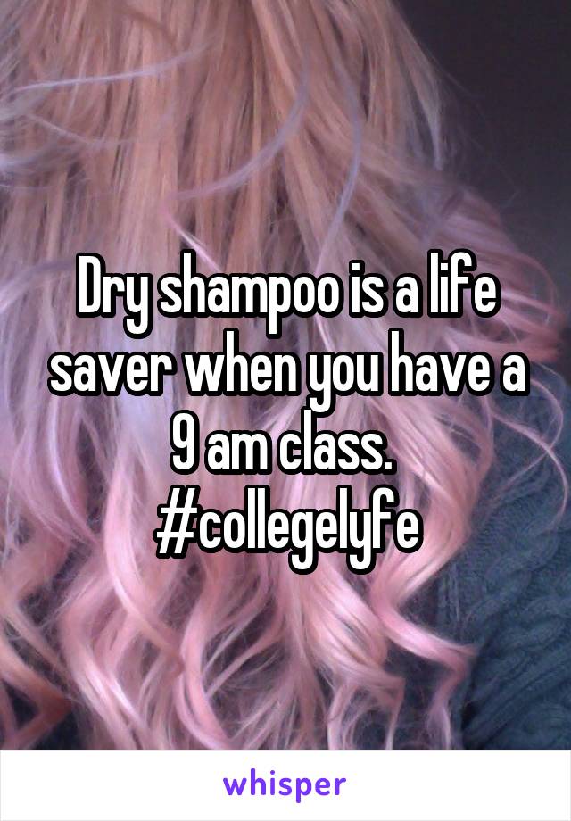 Dry shampoo is a life saver when you have a 9 am class. 
#collegelyfe