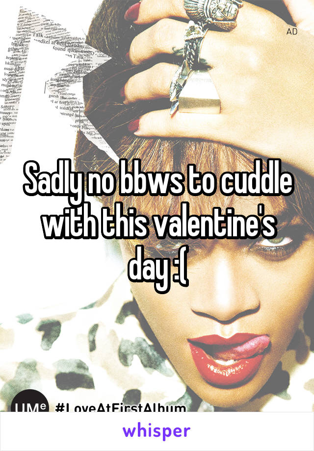 Sadly no bbws to cuddle with this valentine's day :(