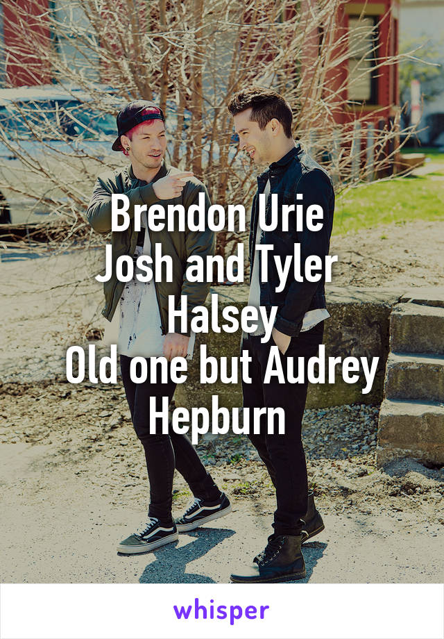 Brendon Urie 
Josh and Tyler 
Halsey
Old one but Audrey Hepburn 