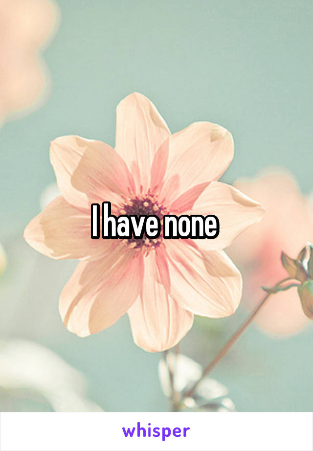 I have none 