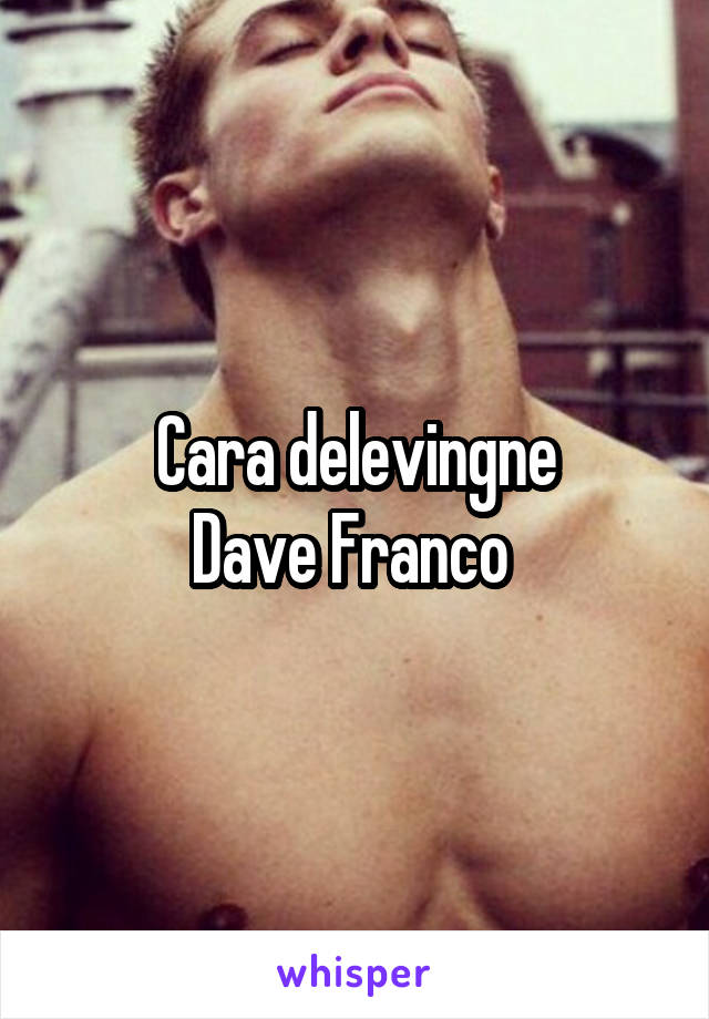 Cara delevingne
Dave Franco 