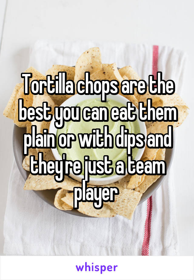 Tortilla chops are the best you can eat them plain or with dips and they're just a team player 