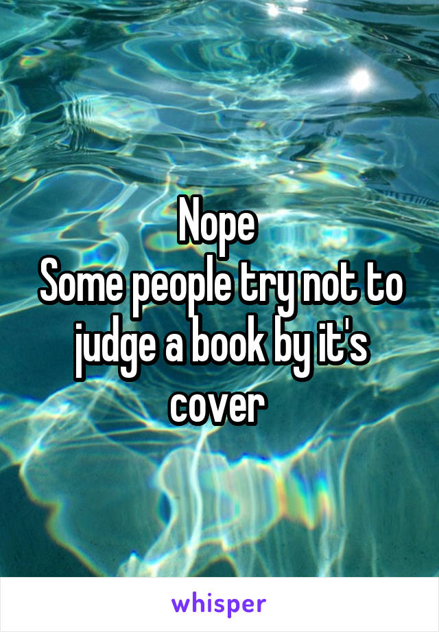 Nope 
Some people try not to judge a book by it's cover 