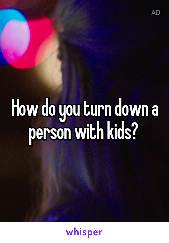 How do you turn down a person with kids? 