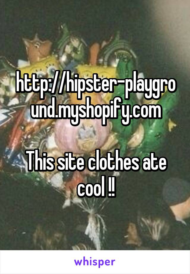 http://hipster-playground.myshopify.com

This site clothes ate cool !!