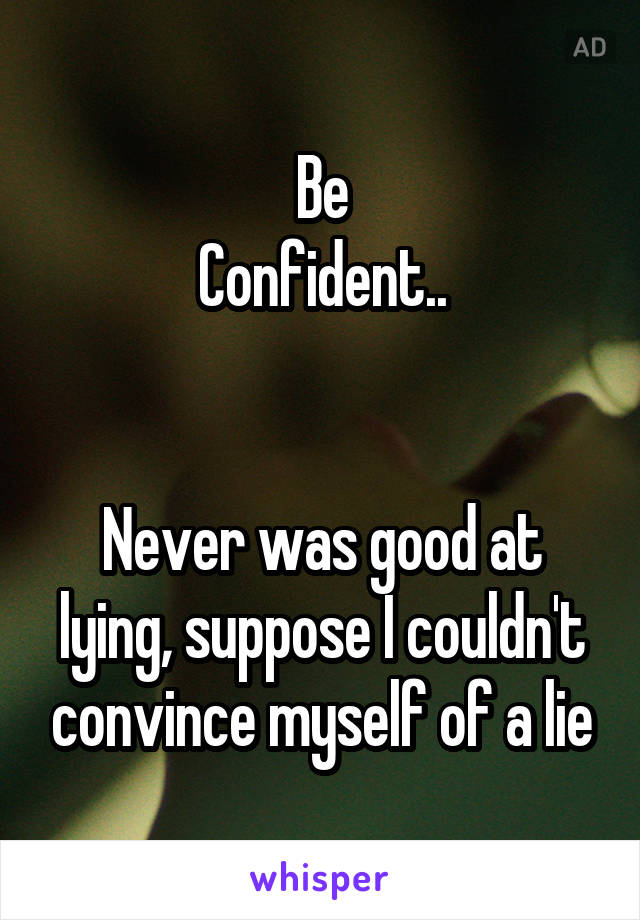 Be
Confident..


Never was good at lying, suppose I couldn't convince myself of a lie