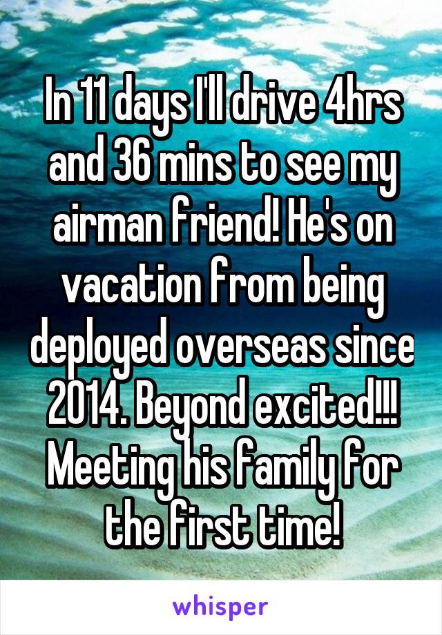 In 11 days I'll drive 4hrs and 36 mins to see my airman friend! He's on vacation from being deployed overseas since 2014. Beyond excited!!! Meeting his family for the first time!