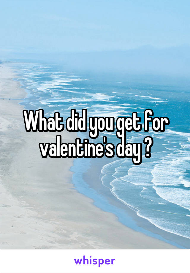 What did you get for valentine's day ?