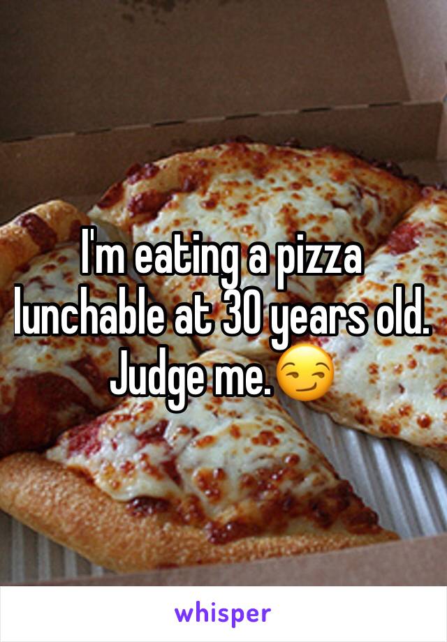 I'm eating a pizza lunchable at 30 years old. Judge me.😏