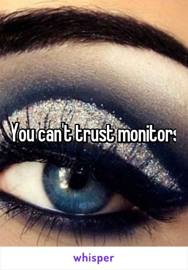 You can't trust monitors