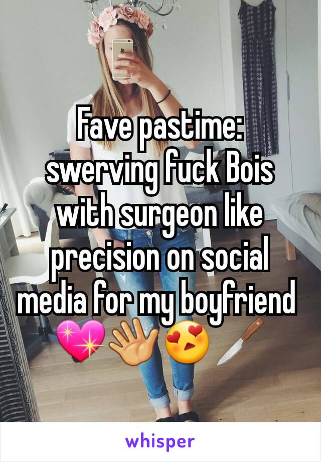 Fave pastime: swerving fuck Bois with surgeon like precision on social media for my boyfriend 
💖👋😍🔪