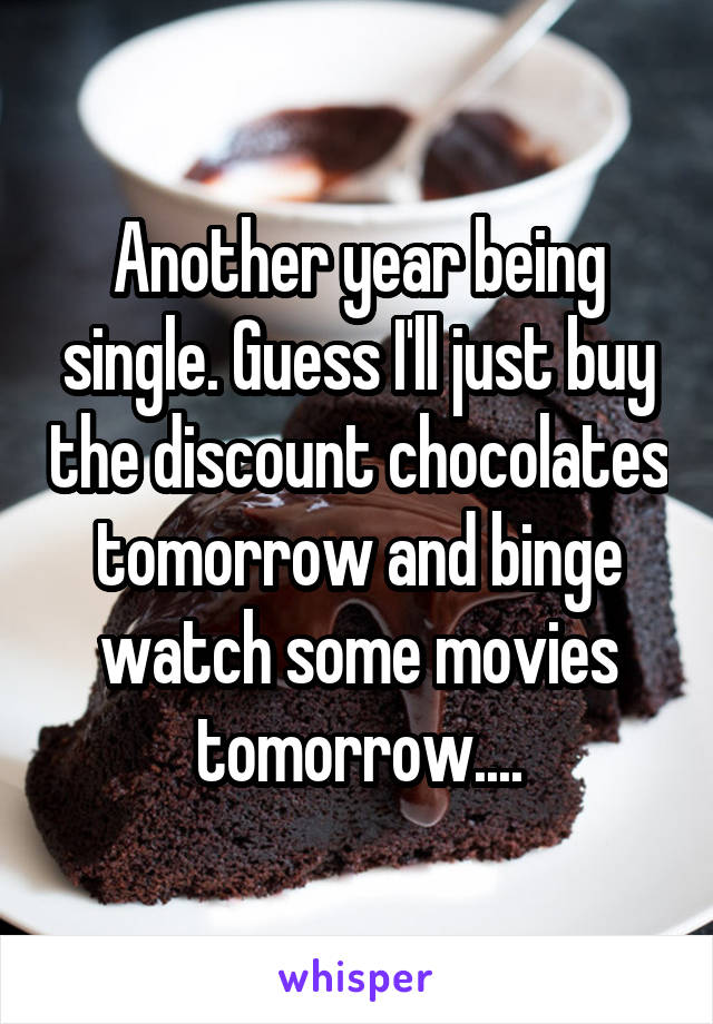 Another year being single. Guess I'll just buy the discount chocolates tomorrow and binge watch some movies tomorrow....