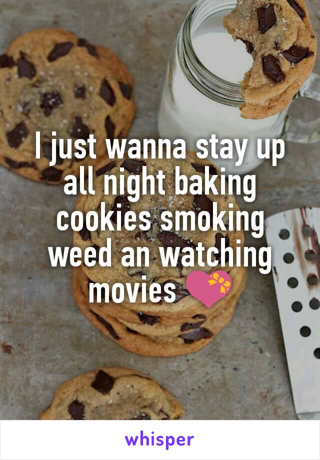 I just wanna stay up all night baking cookies smoking weed an watching movies 💝