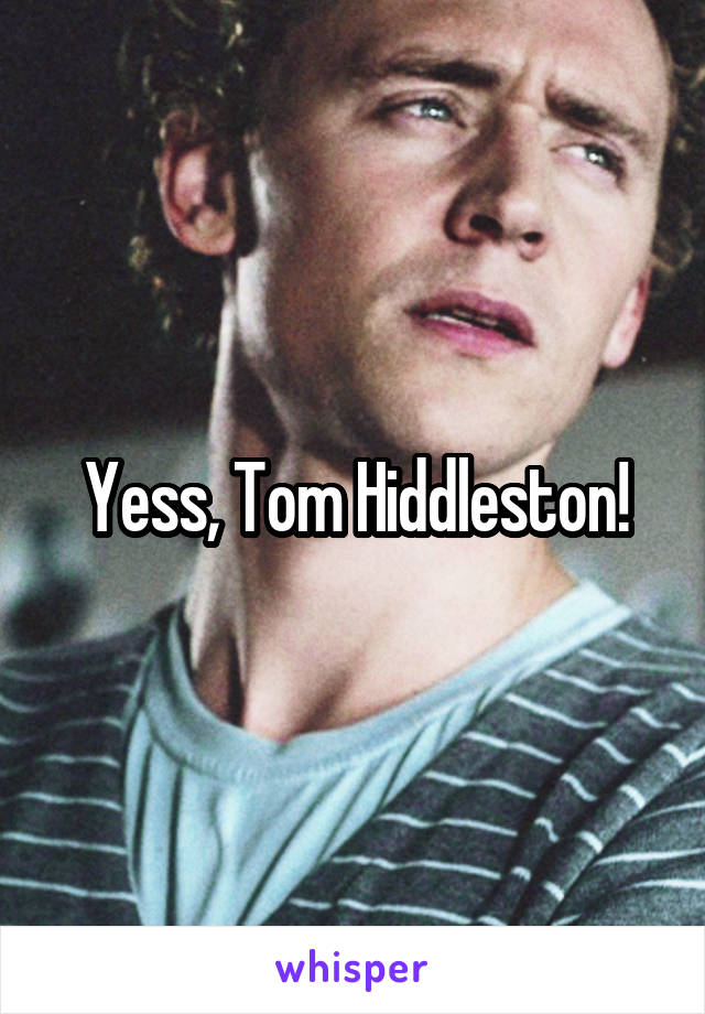 Yess, Tom Hiddleston!