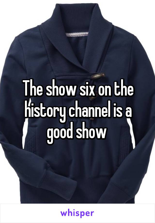 The show six on the history channel is a good show 