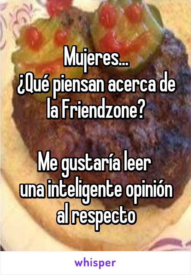 Mujeres...
¿Qué piensan acerca de la Friendzone?

Me gustaría leer 
una inteligente opinión al respecto