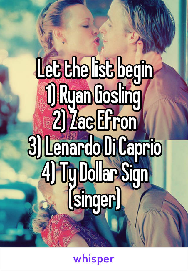 Let the list begin
1) Ryan Gosling 
2) Zac Efron
3) Lenardo Di Caprio
4) Ty Dollar Sign (singer)