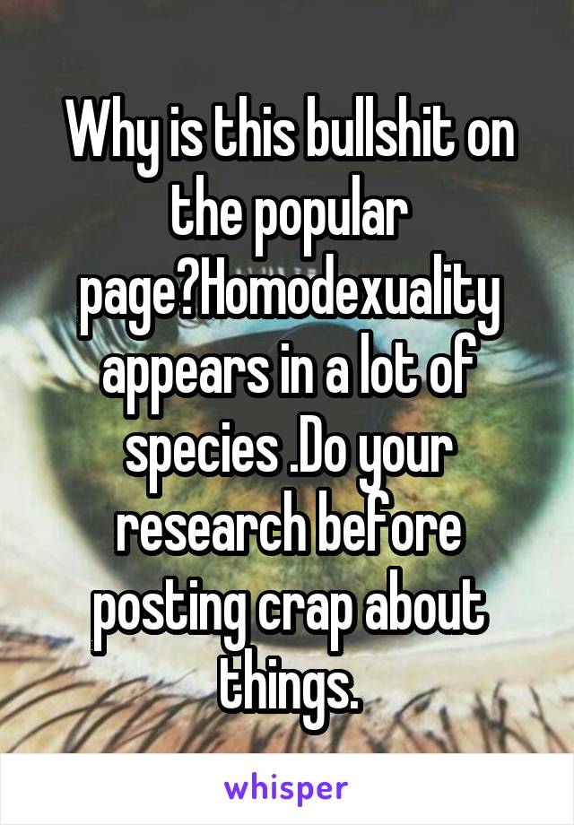 Why is this bullshit on the popular page?Homodexuality appears in a lot of species .Do your research before posting crap about things.