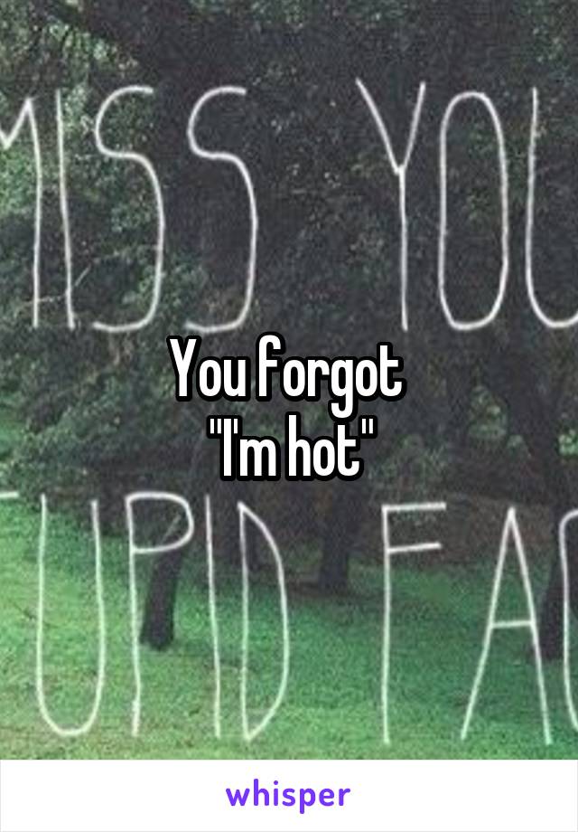 You forgot 
"I'm hot"