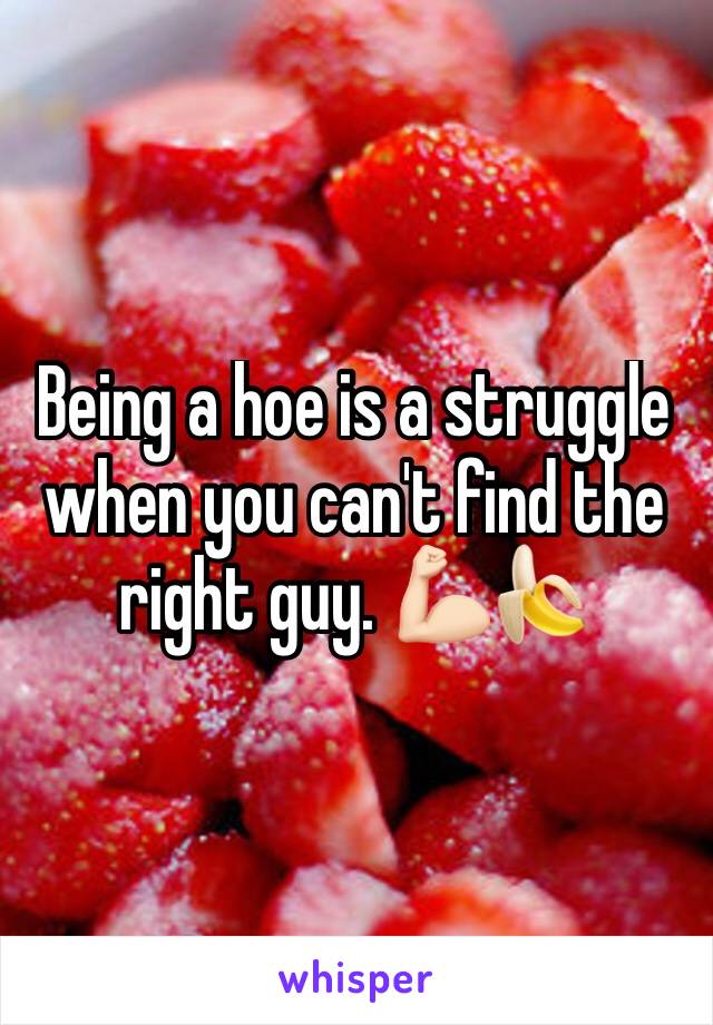 Being a hoe is a struggle when you can't find the right guy. 💪🏻🍌