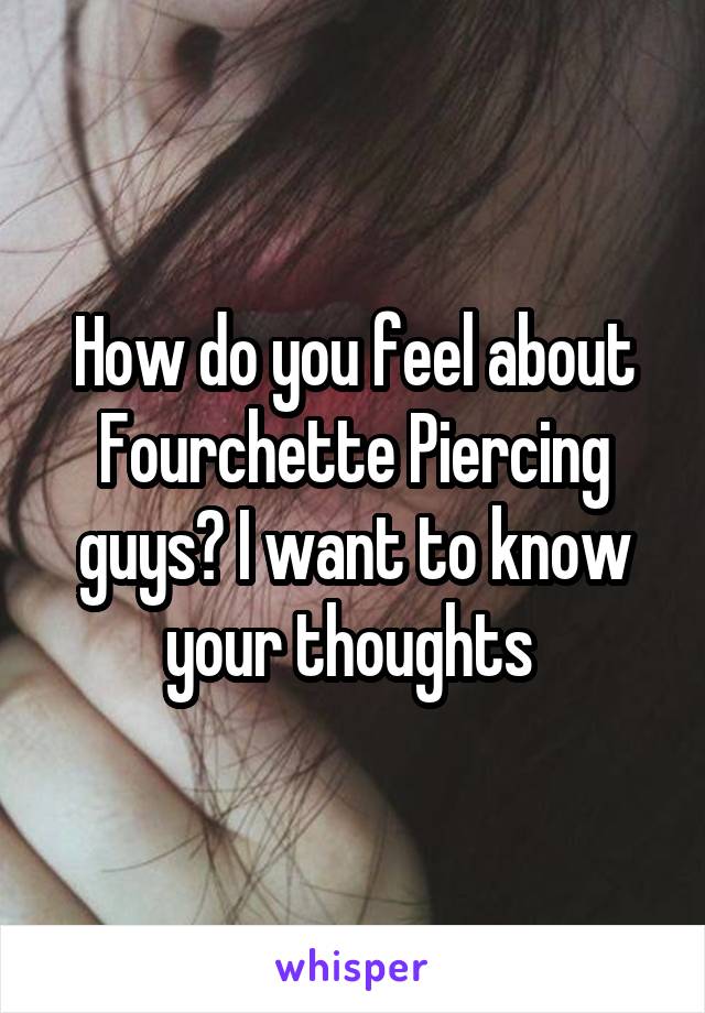 How do you feel about Fourchette Piercing guys? I want to know your thoughts 