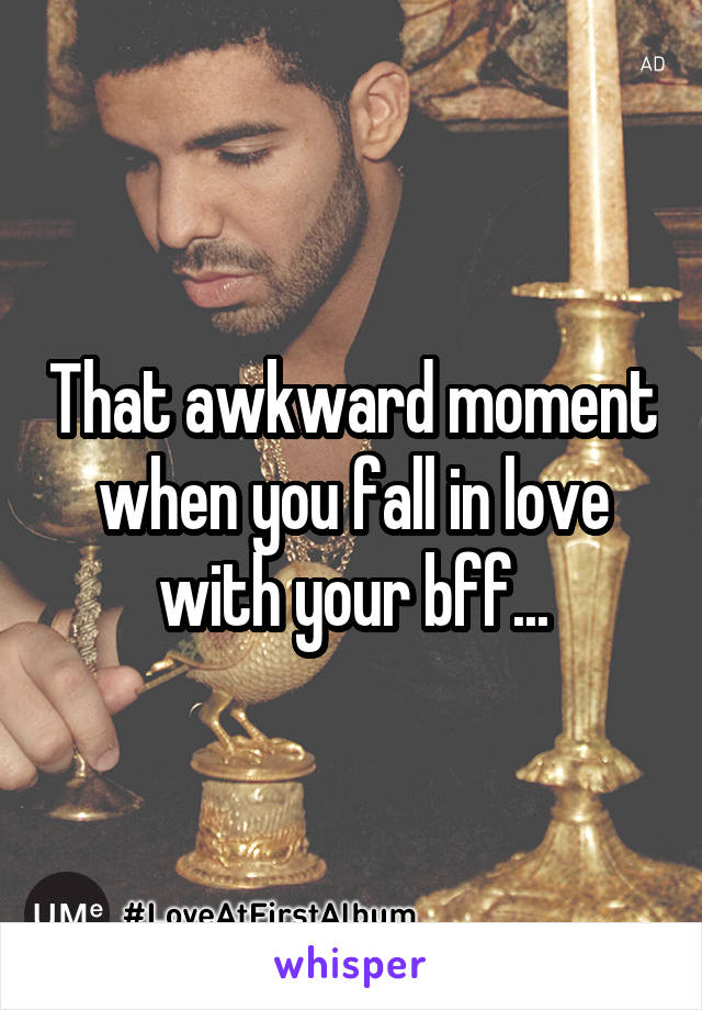 That awkward moment when you fall in love with your bff...