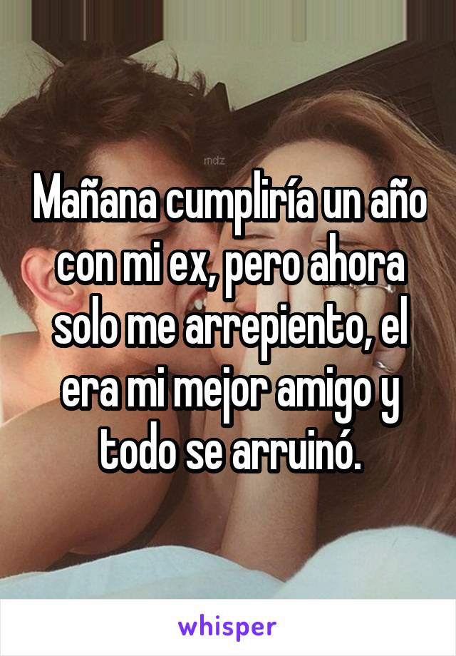 Mañana cumpliría un año con mi ex, pero ahora solo me arrepiento, el era mi mejor amigo y todo se arruinó.