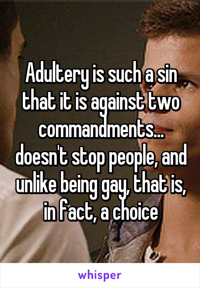 Adultery is such a sin that it is against two commandments... doesn't stop people, and unlike being gay, that is, in fact, a choice