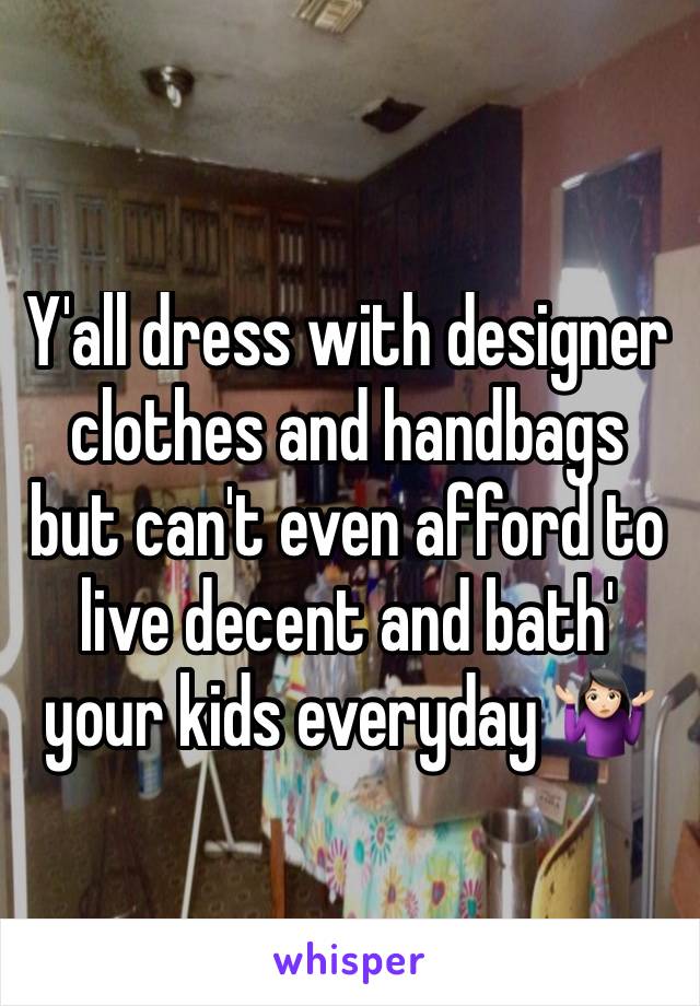 Y'all dress with designer clothes and handbags but can't even afford to live decent and bath' your kids everyday 🤷🏻‍♀️