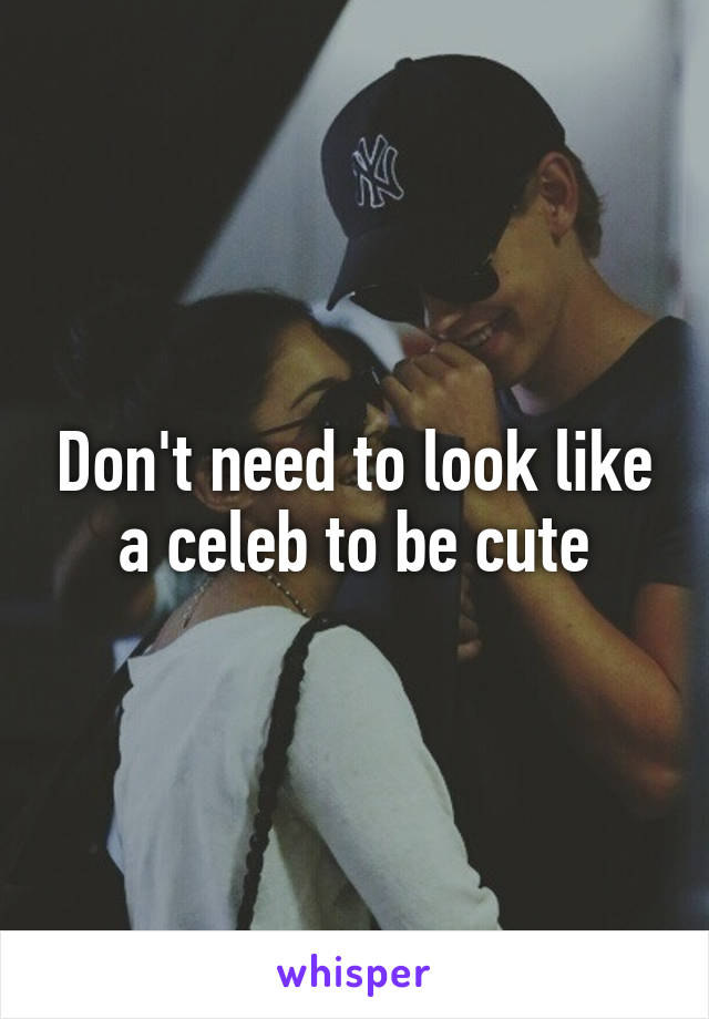 Don't need to look like a celeb to be cute