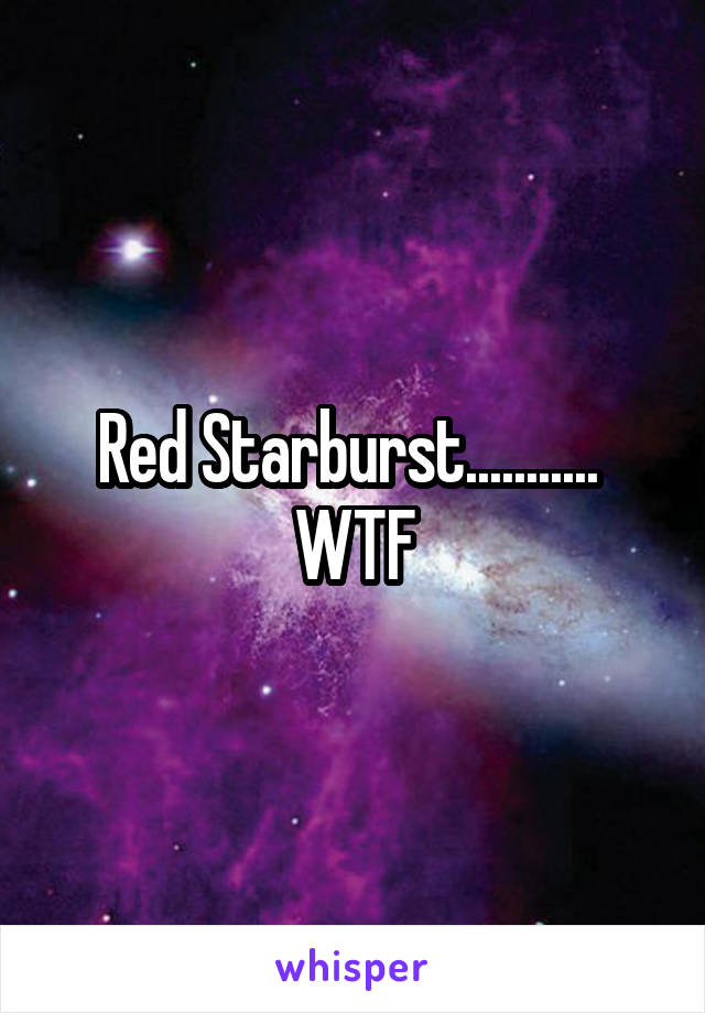 Red Starburst........... 
WTF