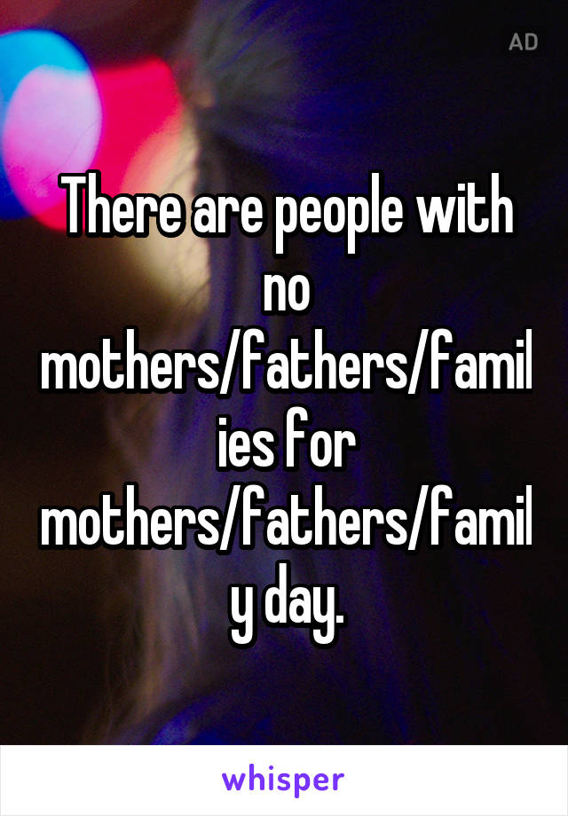 There are people with no mothers/fathers/families for mothers/fathers/family day.