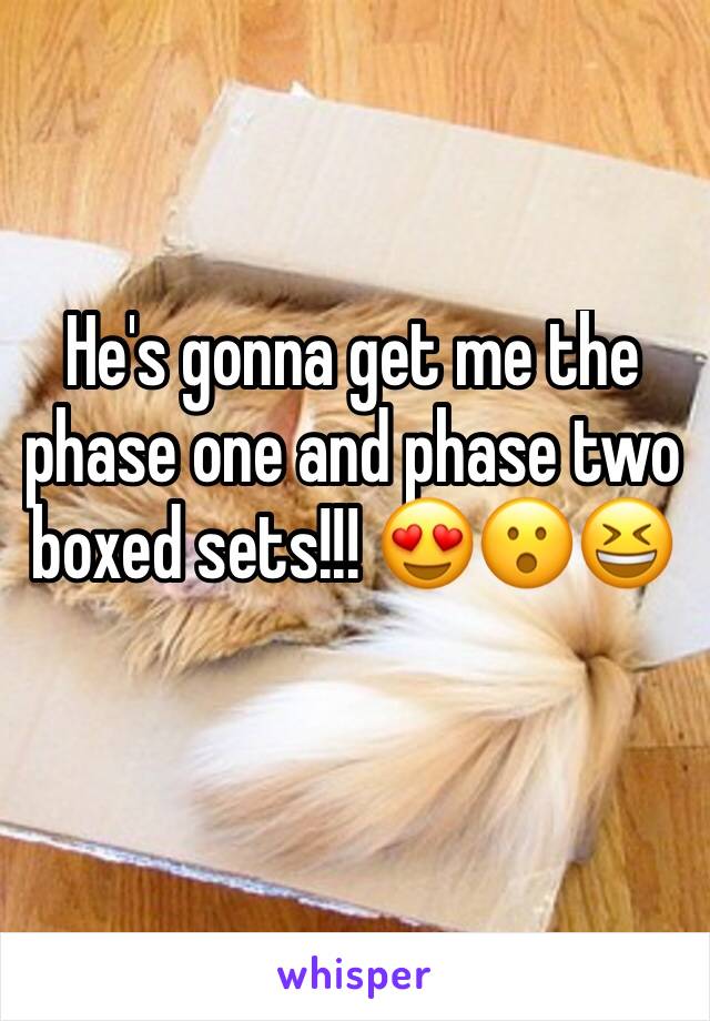 He's gonna get me the phase one and phase two boxed sets!!! 😍😮😆