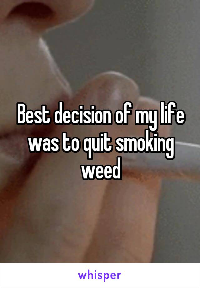 Best decision of my life was to quit smoking weed