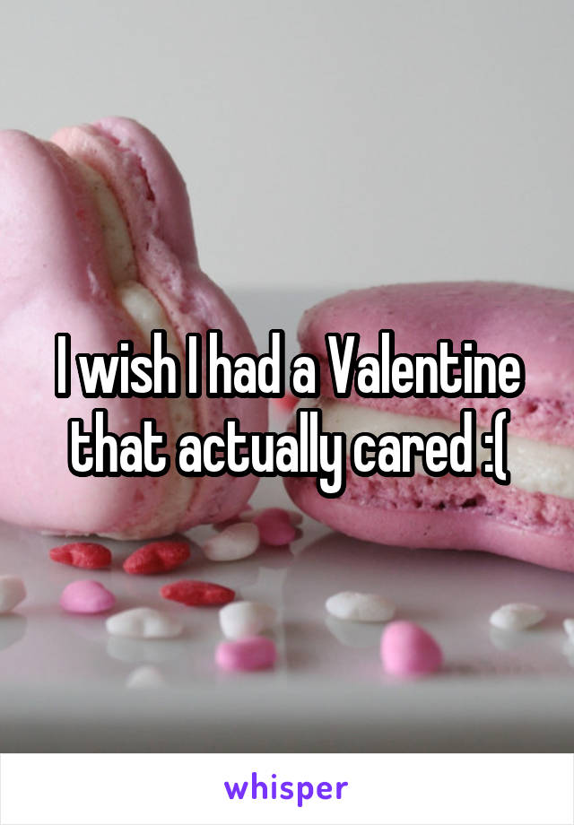 I wish I had a Valentine that actually cared :(