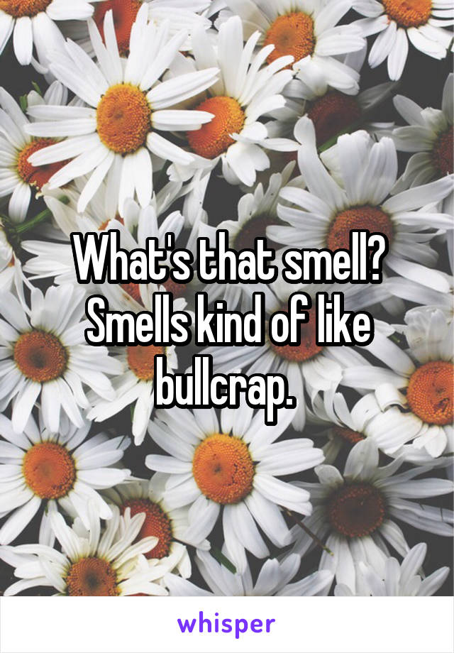 What's that smell? Smells kind of like bullcrap. 