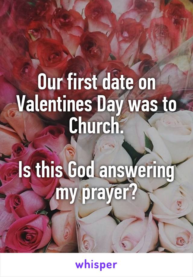 Our first date on Valentines Day was to Church.

Is this God answering my prayer?