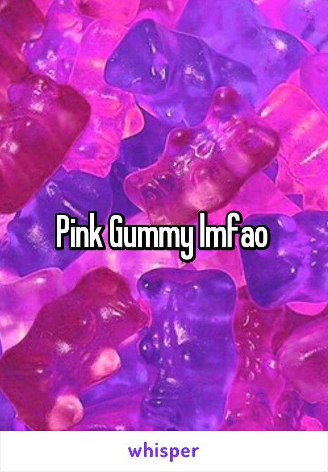 Pink Gummy lmfao 