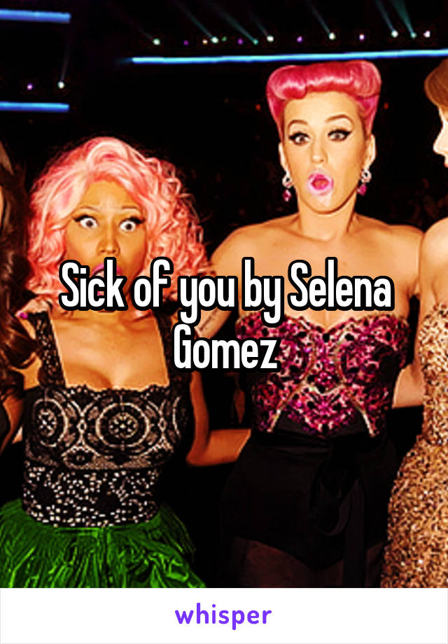 Sick of you by Selena Gomez