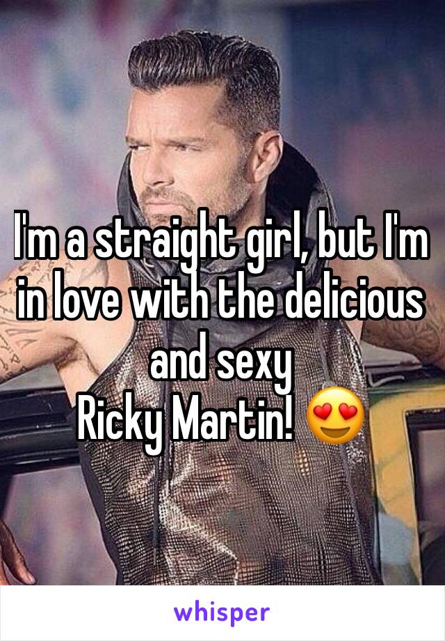 I'm a straight girl, but I'm in love with the delicious and sexy 
Ricky Martin! 😍